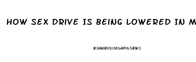 How Sex Drive Is Being Lowered In Men