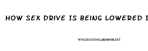 How Sex Drive Is Being Lowered In Men