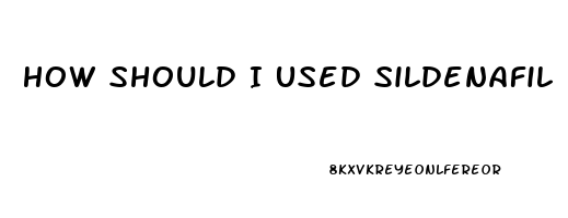 How Should I Used Sildenafil