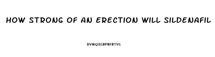 How Strong Of An Erection Will Sildenafil