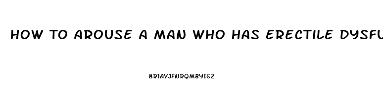 How To Arouse A Man Who Has Erectile Dysfunction