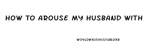 How To Arouse My Husband With Erectile Dysfunction