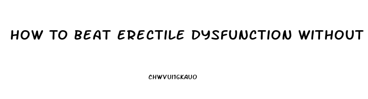 How To Beat Erectile Dysfunction Without Drugs