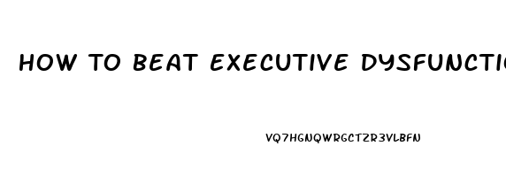 How To Beat Executive Dysfunction