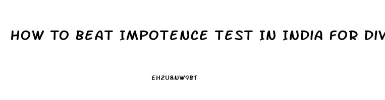 How To Beat Impotence Test In India For Divorce Case