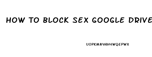 How To Block Sex Google Drive