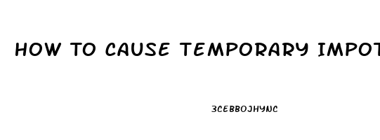 How To Cause Temporary Impotence