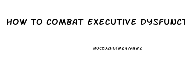 How To Combat Executive Dysfunction