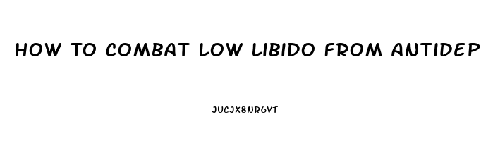 How To Combat Low Libido From Antidepressants