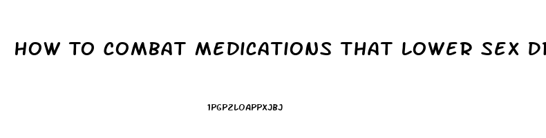 How To Combat Medications That Lower Sex Drive