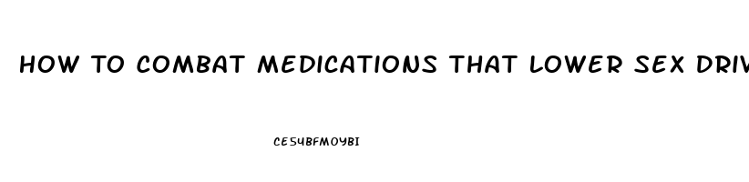 How To Combat Medications That Lower Sex Drive