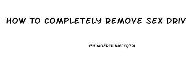 How To Completely Remove Sex Drive