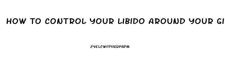 How To Control Your Libido Around Your Girlfriend