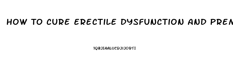 How To Cure Erectile Dysfunction And Premature Ejaculation