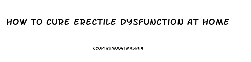 How To Cure Erectile Dysfunction At Home