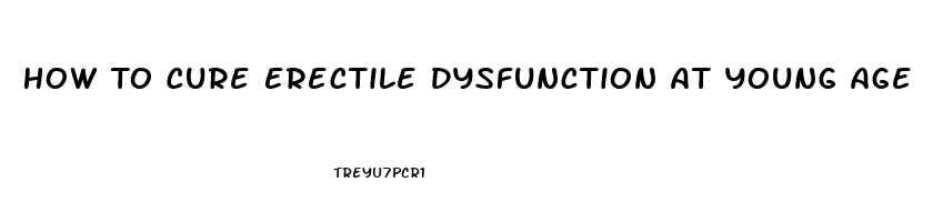 How To Cure Erectile Dysfunction At Young Age