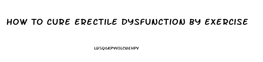 How To Cure Erectile Dysfunction By Exercise