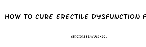 How To Cure Erectile Dysfunction Fast