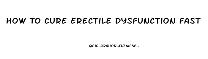 How To Cure Erectile Dysfunction Fast