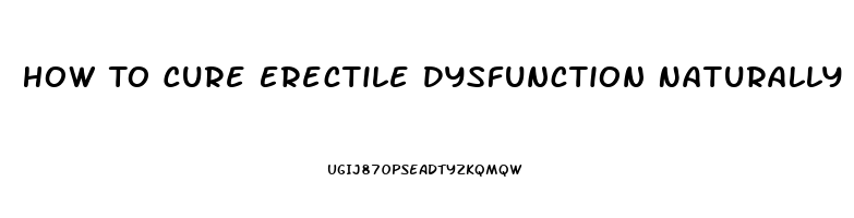 How To Cure Erectile Dysfunction Naturally And Permanently