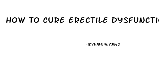 How To Cure Erectile Dysfunction Without Medication