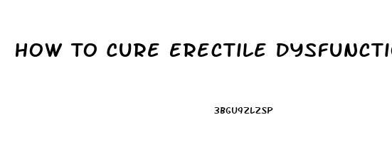 How To Cure Erectile Dysfunction Without Medicine