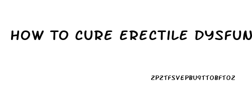 How To Cure Erectile Dysfunction Without Pills