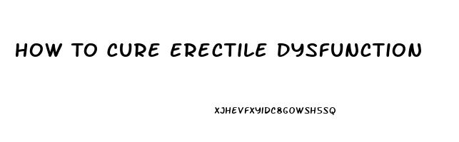 How To Cure Erectile Dysfunction