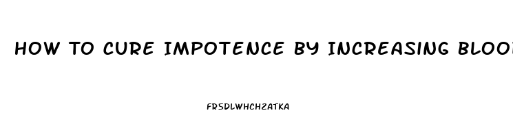 How To Cure Impotence By Increasing Blood Circulation