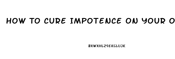 How To Cure Impotence On Your Own