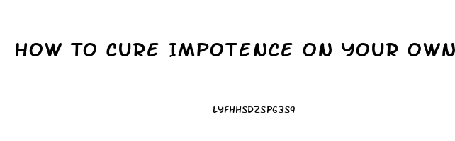 How To Cure Impotence On Your Own