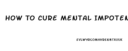 How To Cure Mental Impotence