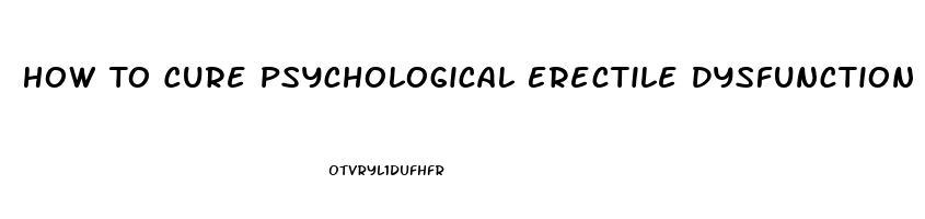 How To Cure Psychological Erectile Dysfunction Naturally And Permanently