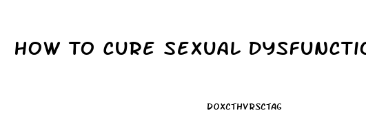 How To Cure Sexual Dysfunction