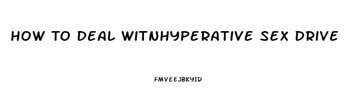 How To Deal Witnhyperative Sex Drive