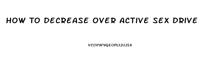 How To Decrease Over Active Sex Drive