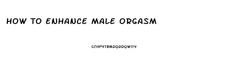 How To Enhance Male Orgasm