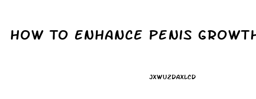 How To Enhance Penis Growth