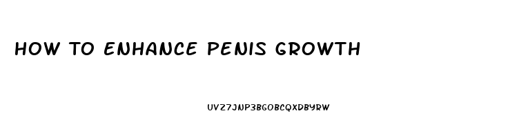 How To Enhance Penis Growth