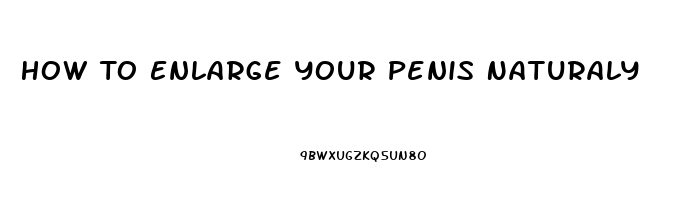 How To Enlarge Your Penis Naturaly