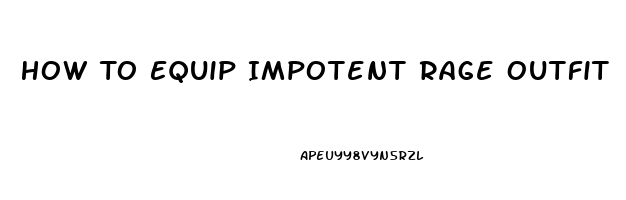 How To Equip Impotent Rage Outfit