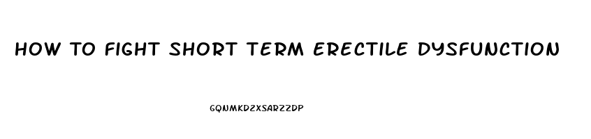 How To Fight Short Term Erectile Dysfunction