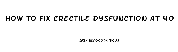 How To Fix Erectile Dysfunction At 40