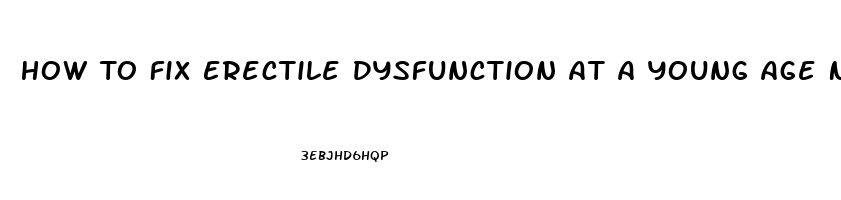 How To Fix Erectile Dysfunction At A Young Age Naturally