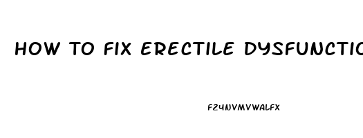 How To Fix Erectile Dysfunction Fast