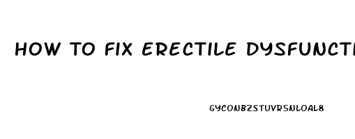 How To Fix Erectile Dysfunction Fast