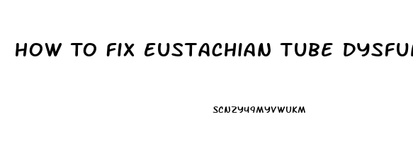 How To Fix Eustachian Tube Dysfunction