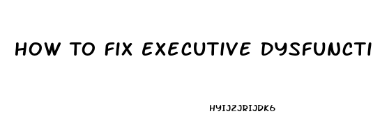 How To Fix Executive Dysfunction