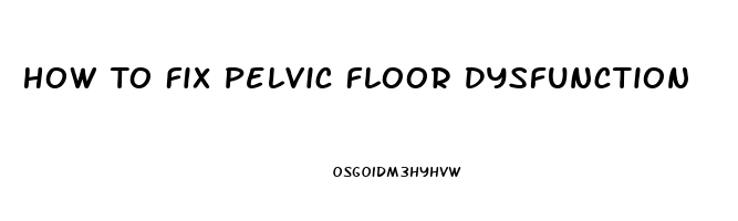 How To Fix Pelvic Floor Dysfunction