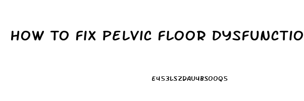 How To Fix Pelvic Floor Dysfunction